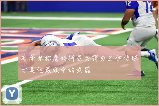 布泽尔称詹姆斯虽为得分王但传球才是他最致命的武器