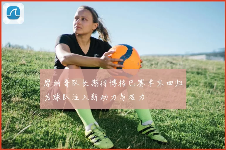 摩纳哥队长期待博格巴赛季末回归为球队注入新动力与活力