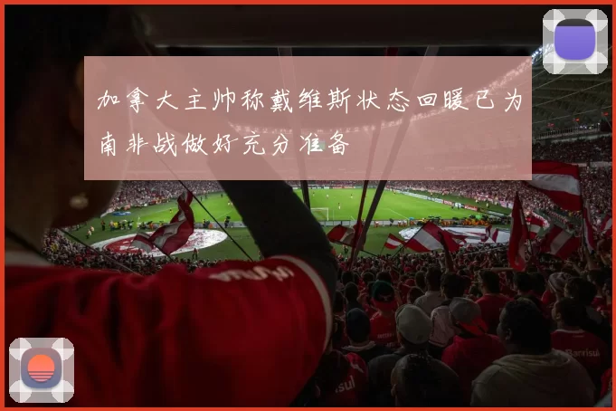 加拿大主帅称戴维斯状态回暖已为南非战做好充分准备