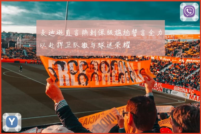麦迪逊直言热刺保级尴尬誓言全力以赴捍卫队徽与球迷荣耀