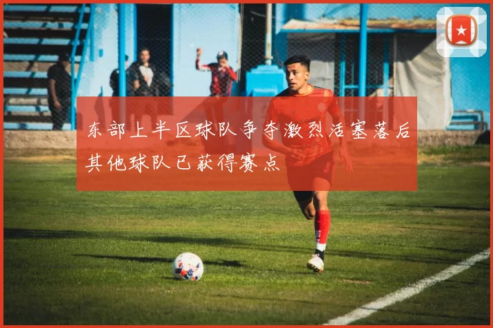 东部上半区球队争夺激烈活塞落后其他球队已获得赛点