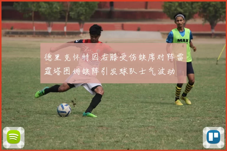 德里克怀特因右膝受伤缺席对阵雷霆塔图姆缺阵引发球队士气波动