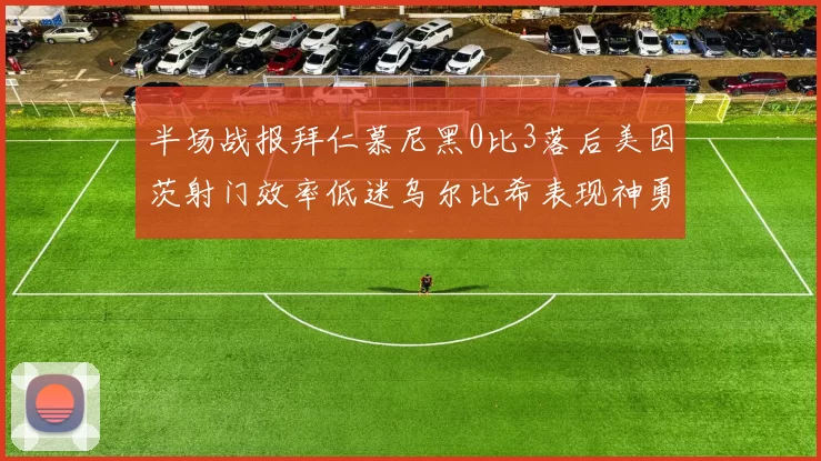 半场战报拜仁慕尼黑0比3落后美因茨射门效率低迷乌尔比希表现神勇