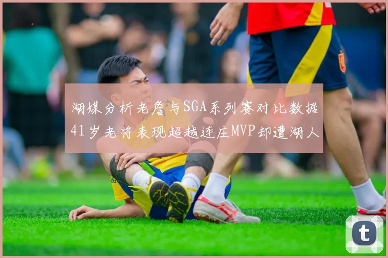湖媒分析老詹与SGA系列赛对比数据41岁老将表现超越连庄MVP却遭湖人0-2落后